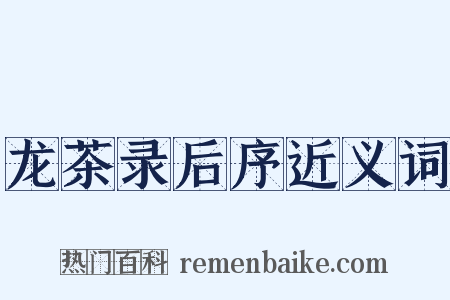 龙茶录后序近义词是什么意思的图片